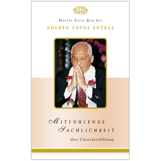 Master Choa Kok Sui: Mitfühlende Sachlichkeit - Golden Lotus Sutras über Charakterbildung